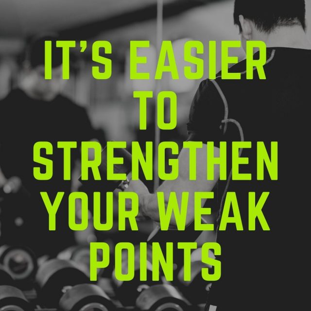 It’s easier to strengthen your weak points.